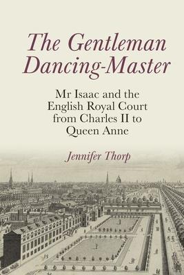 The Gentleman Dancing-Master: MR Isaac and the English Royal Court from Charles II to Queen Anne