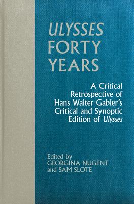 Ulysses Forty Years: A Critical Retrospective of Hans Walter Gabler's Critical and Synoptic Edition of Ulysses