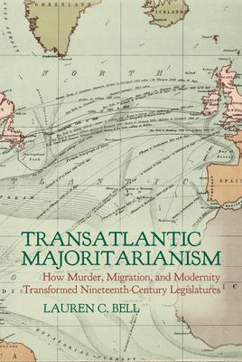 Transatlantic Majoritarianism: How Murder, Migration, and Modernity Transformed Nineteenth Century Legislatures Subscription