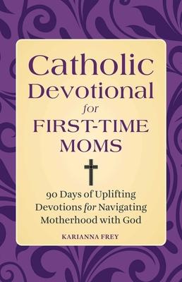 Catholic Devotional for First-Time Moms: 90 Days of Uplifting Devotions for Navigating Motherhood with God