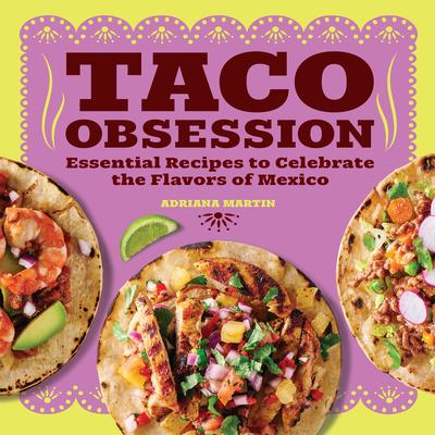 Taco Obsession: Essential Recipes to Celebrate the Flavors of Mexico