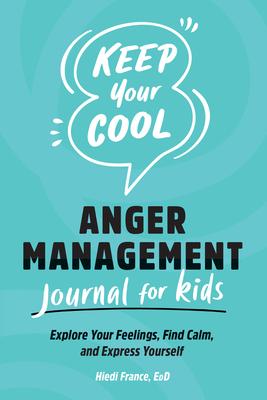 Keep Your Cool: Anger Management Journal for Kids: Explore Your Feelings, Find Calm, and Express Yourself