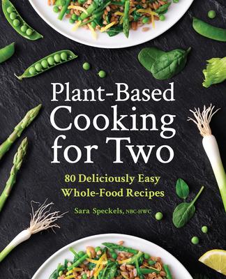 Plant-Based Cooking for Two: 80 Deliciously Easy Whole-Food Recipes