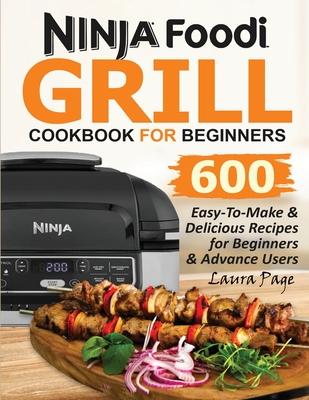 Ninja Foodi Grill Cookbook For Beginners: 600 Easy-To-Make & Delicious Recipes For Beginners & Advanced Users