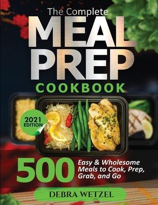 The Complete Meal Prep Cookbook: 500 Easy and Wholesome Meals to Cook, Prep, Grab, and Go