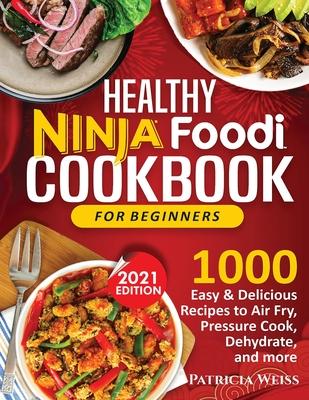 Healthy Ninja Foodi Cookbook for Beginners: 1000 Easy & Delicious Recipes to Air Fry, Pressure Cook, Dehydrate, and more