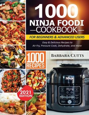 1000 Ninja Foodi Cookbook for Beginners and Advanced Users: Easy & Delicious Recipes to Air Fry, Pressure Cook, Dehydrate, and more