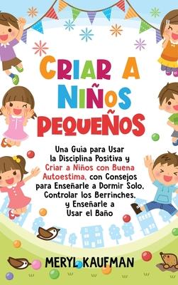 Criar a nios pequeos: Una gua para usar la disciplina positiva y criar a nios con buena autoestima, con consejos para ensearle a dormir s