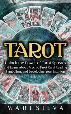 Tarot: Unlock the Power of Tarot Spreads and Learn About Psychic Tarot Card Reading, Symbolism, and Developing Your Intuition