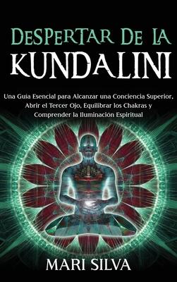 Despertar de la Kundalini: Una gua esencial para alcanzar una conciencia superior, abrir el tercer ojo, equilibrar los chakras y comprender la i