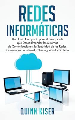 Redes Informticas: Una Gua Compacta para el principiante que Desea Entender los Sistemas de Comunicaciones, la Seguridad de las Redes, C