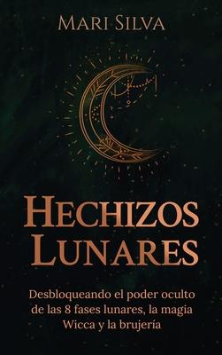 Hechizos lunares: Desbloqueando el poder oculto de las 8 fases lunares, la magia Wicca y la brujera