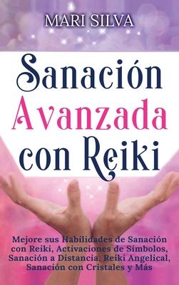 Sanacin Avanzada con Reiki: Mejore sus Habilidades de Sanacin con Reiki, Activaciones de Smbolos, Sanacin a Distancia, Reiki Angelical, Sanaci