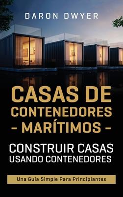 Casas de contenedores martimos: Construir casas usando contenedores - Una gua simple para principiantes