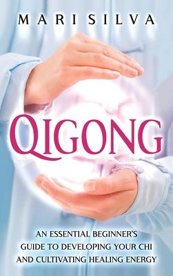 Qigong: An Essential Beginner's Guide to Developing Your Chi and Cultivating Healing Energy