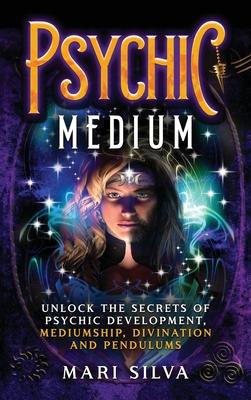 Psychic Medium: Unlock the Secrets of Psychic Development, Mediumship, Divination and Pendulums