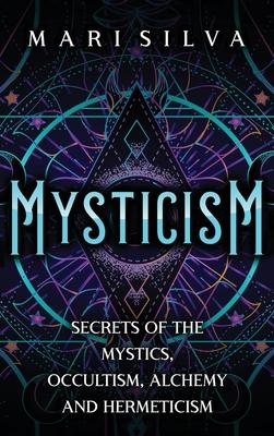 Mysticism: Secrets of the Mystics, Occultism, Alchemy and Hermeticism