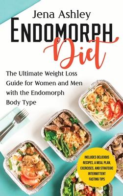 Endomorph Diet: The Ultimate Weight Loss Guide for Women and Men with the Endomorph Body Type Includes Delicious Recipes, a Meal Plan,