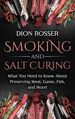 Smoking and Salt Curing: What You Need to Know About Preserving Meat, Game, Fish, and More!