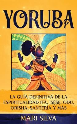 Yoruba: La gua definitiva de la espiritualidad If, &#7779;&#7865;&#768;&#7779;&#7865;, Odu, Orisha, Santera y ms