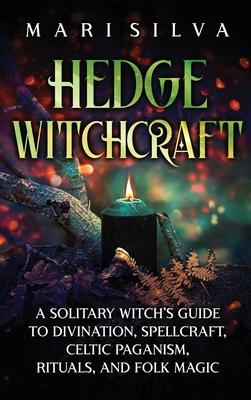 Hedge Witchcraft: A Solitary Witch's Guide to Divination, Spellcraft, Celtic Paganism, Rituals, and Folk Magic