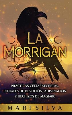 La Morrigan: Prcticas celtas secretas, rituales de devocin, adivinacin y hechizos de magia(k)