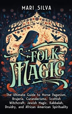 Folk Magic: The Ultimate Guide to Norse Paganism, Brujeria, Curanderismo, Scottish Witchcraft, Jewish Magic, Kabbalah, Druidry, and African American S Subscription