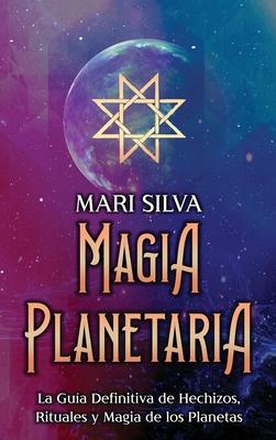 Magia Planetaria: La gua definitiva de hechizos, rituales y magia de los planetas