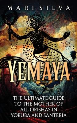 Yemaya: The Ultimate Guide to the Mother of All Orishas in Yoruba and Santera