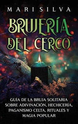 Brujera del cerco: Gua de la bruja solitaria sobre adivinacin, hechicera, paganismo celta, rituales y magia popular