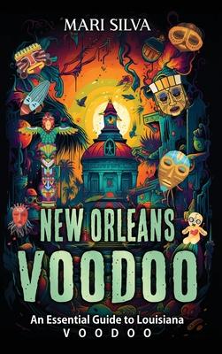 New Orleans Voodoo: An Essential Guide to Louisiana Voodoo