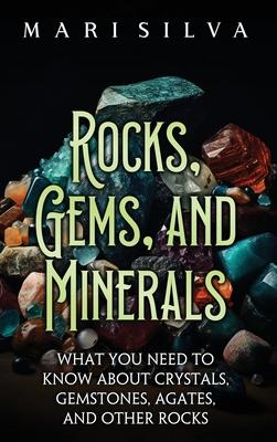 Rocks, Gems, and Minerals: What You Need to Know about Crystals, Gemstones, Agates, and Other Rocks