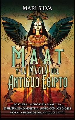 Maat y la Magia del Antiguo Egipto: Descubra la filosofa Maat y la espiritualidad kemtica, junto con los dioses, diosas y hechizos del Antiguo Egipt