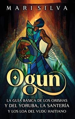 Ogun: La gua bsica de los orishas y del yoruba, la santera y los loa del vud haitiano