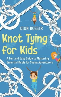 Knot Tying for Kids: A Fun and Easy Guide to Mastering Essential Knots for Young Adventurers