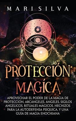 Proteccin mgica: Aprovechar el Poder de la Magia de Proteccin, Arcngeles, ngeles, Sigilos Anglicos, Rituales Mgicos, Hechizos para