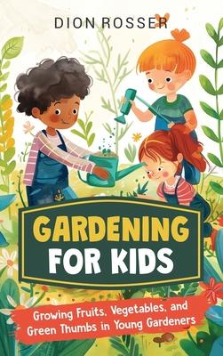 Gardening for Kids: Growing Fruits, Vegetables, and Green Thumbs in Young Gardeners