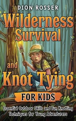 Wilderness Survival and Knot Tying for Kids: Essential Outdoor Skills and Fun Knotting Techniques for Young Adventurers