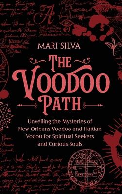 The Voodoo Path: Unveiling the Mysteries of New Orleans Voodoo and Haitian Vodou for Spiritual Seekers and Curious Souls