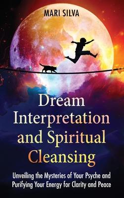 Dream Interpretation and Spiritual Cleansing: Unveiling the Mysteries of Your Psyche and Purifying Your Energy for Clarity and Peace