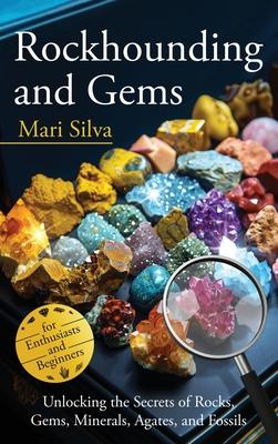 Rockhounding and Gems: Unlocking the Secrets of Rocks, Gems, Minerals, Agates, and Fossils for Enthusiasts and Beginners