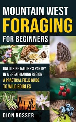 Mountain West Foraging for Beginners: Unlocking Nature's Pantry in a Breathtaking Region - A Practical Field Guide to Wild Edibles