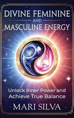 Divine Feminine and Masculine Energy: Unlock Inner Power and Achieve True Balance