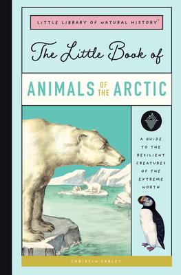 The Little Book of Arctic Animals: A Guide to the Resilient Creatures of the Extreme North