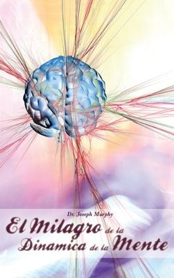 El Milagro de La Dinamica de La Mente Por Dr. Joseph Murphy (Autor de El Poder de La Mente Subconsciente)