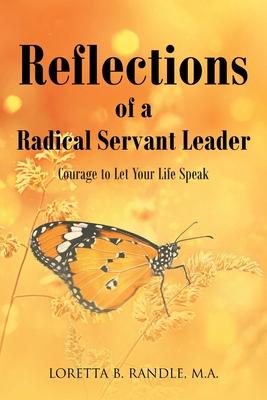 Reflections of a Radical Servant Leader: Courage to Let Your Life Speak