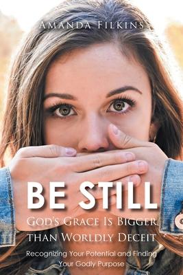 Be Still: God's Grace Is Bigger than Worldly Deceit: Recognizing Your Potential and Finding Your Godly Purpose