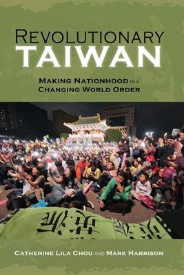 Revolutionary Taiwan: Making Nationhood in a Changing World Order