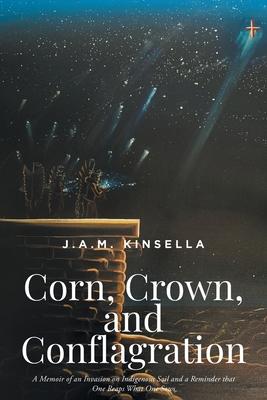 Corn, Crown, and Conflagration: A Memoir of an Invasion on Indigenous Soil and a Reminder that One Reaps What One Sows