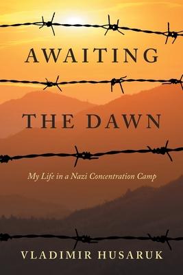 Awaiting The Dawn: My Life in a Nazi Concentration Camp